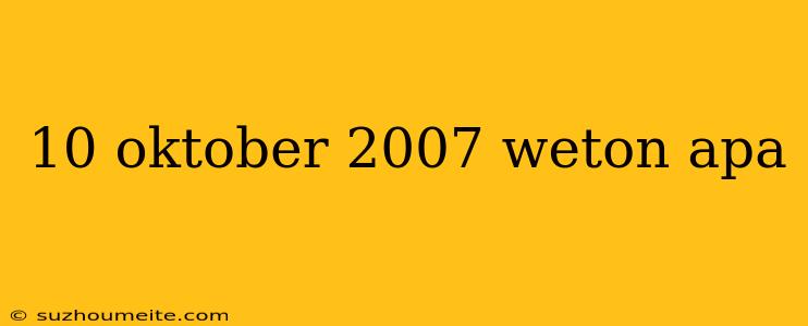 10 Oktober 2007 Weton Apa