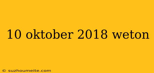 10 Oktober 2018 Weton