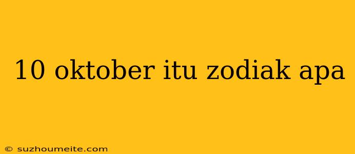 10 Oktober Itu Zodiak Apa