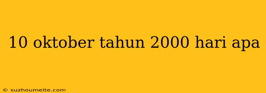 10 Oktober Tahun 2000 Hari Apa