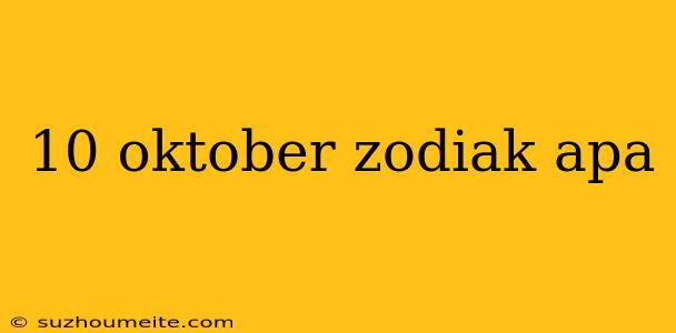 10 Oktober Zodiak Apa