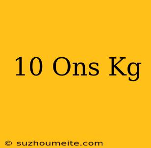 10 Ons=...kg