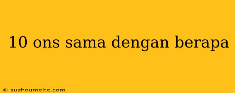 10 Ons Sama Dengan Berapa