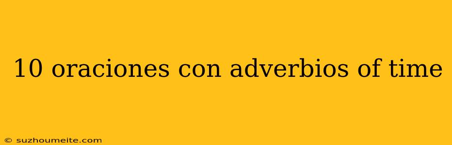 10 Oraciones Con Adverbios Of Time