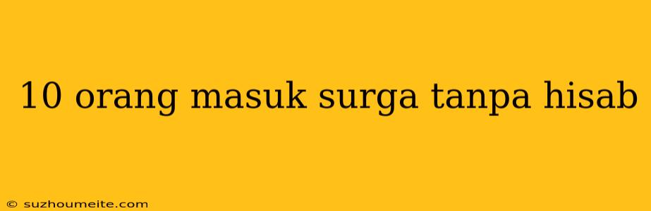 10 Orang Masuk Surga Tanpa Hisab