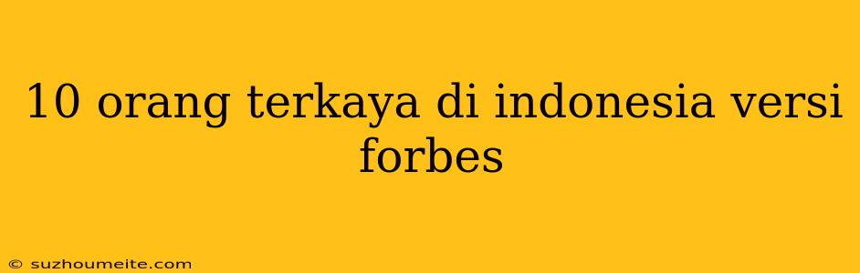 10 Orang Terkaya Di Indonesia Versi Forbes