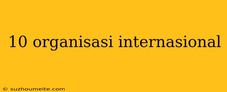 10 Organisasi Internasional