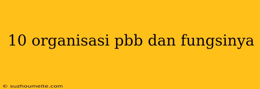 10 Organisasi Pbb Dan Fungsinya