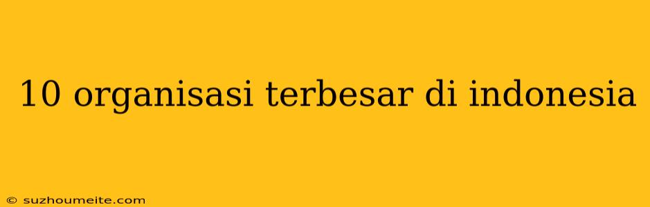 10 Organisasi Terbesar Di Indonesia