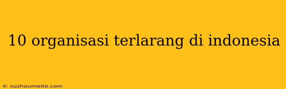 10 Organisasi Terlarang Di Indonesia