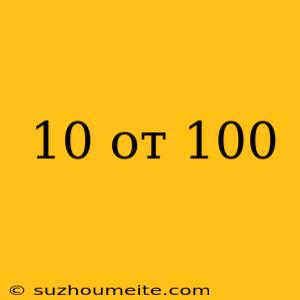 10 От 100