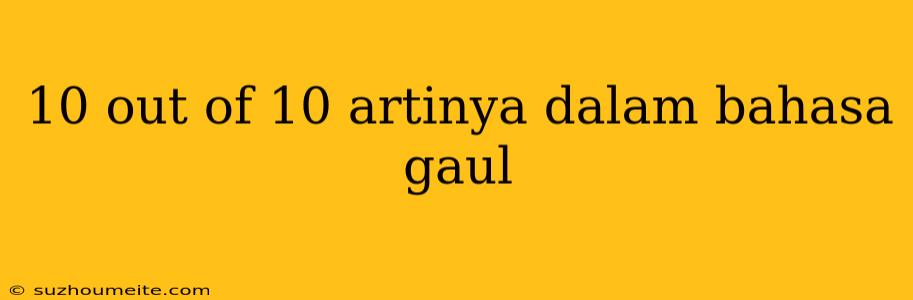 10 Out Of 10 Artinya Dalam Bahasa Gaul