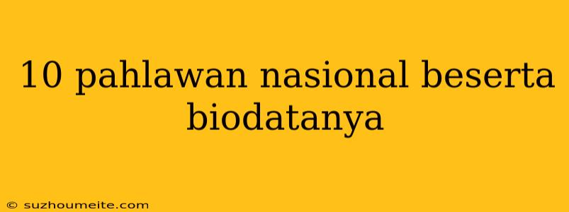 10 Pahlawan Nasional Beserta Biodatanya