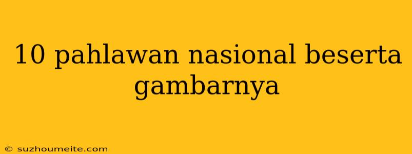 10 Pahlawan Nasional Beserta Gambarnya