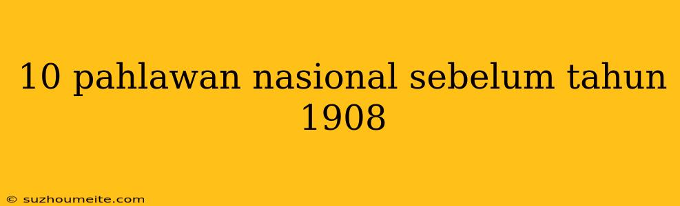 10 Pahlawan Nasional Sebelum Tahun 1908