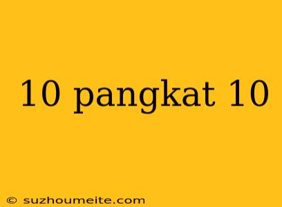 10 Pangkat 10