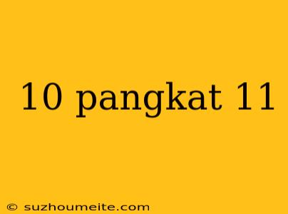 10 Pangkat 11