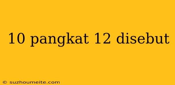 10 Pangkat 12 Disebut