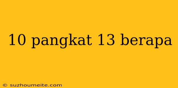 10 Pangkat 13 Berapa