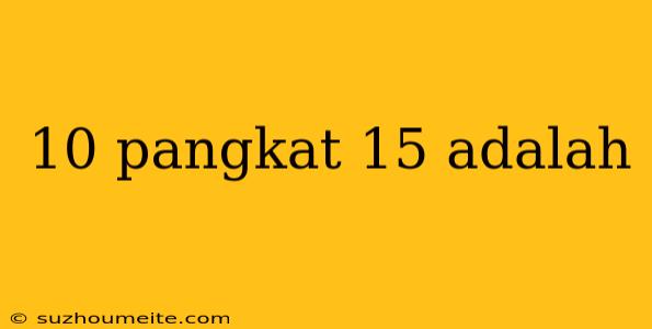 10 Pangkat 15 Adalah