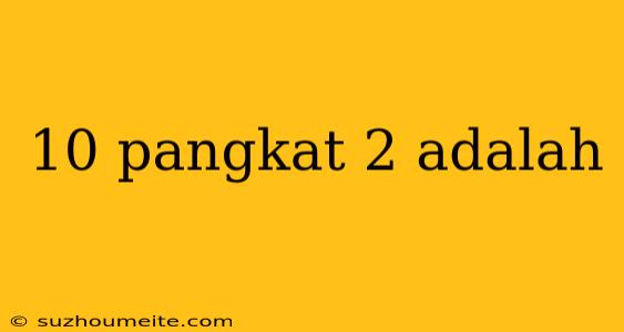 10 Pangkat 2 Adalah