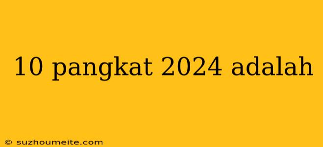 10 Pangkat 2024 Adalah