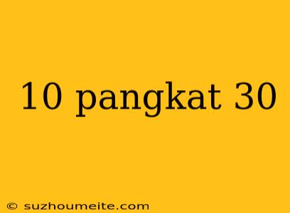 10 Pangkat 30