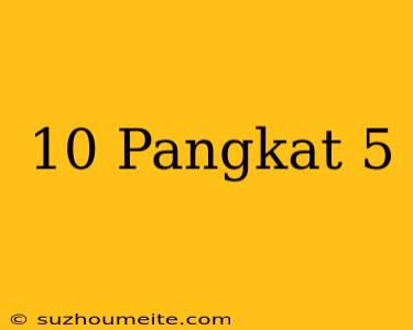 10 Pangkat 5 =