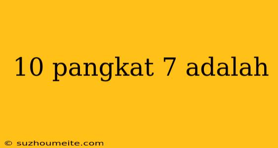 10 Pangkat 7 Adalah