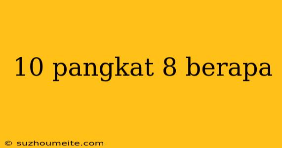 10 Pangkat 8 Berapa