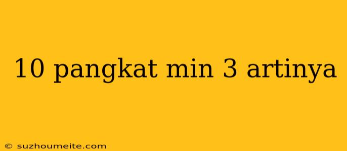 10 Pangkat Min 3 Artinya