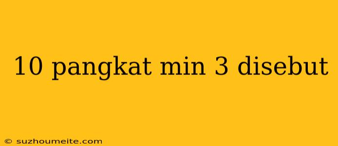 10 Pangkat Min 3 Disebut