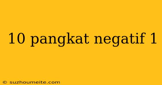 10 Pangkat Negatif 1