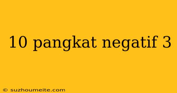 10 Pangkat Negatif 3