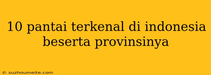 10 Pantai Terkenal Di Indonesia Beserta Provinsinya