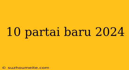 10 Partai Baru 2024