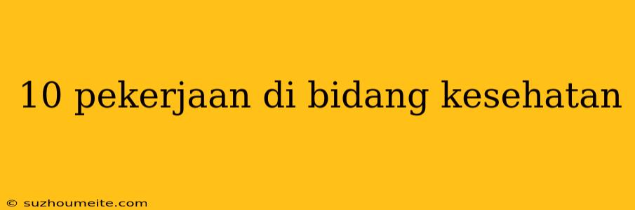 10 Pekerjaan Di Bidang Kesehatan