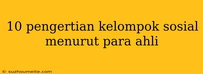 10 Pengertian Kelompok Sosial Menurut Para Ahli