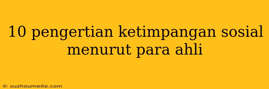 10 Pengertian Ketimpangan Sosial Menurut Para Ahli