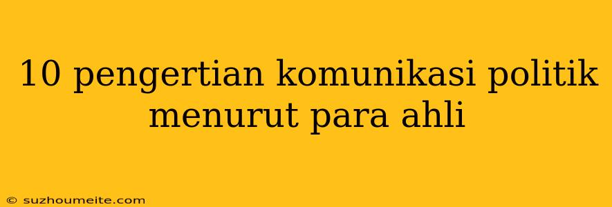 10 Pengertian Komunikasi Politik Menurut Para Ahli