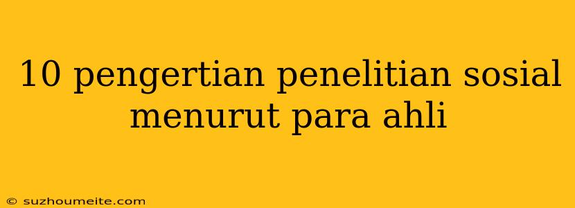 10 Pengertian Penelitian Sosial Menurut Para Ahli