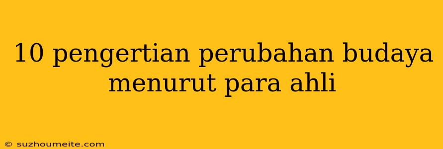 10 Pengertian Perubahan Budaya Menurut Para Ahli