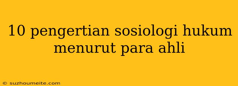 10 Pengertian Sosiologi Hukum Menurut Para Ahli