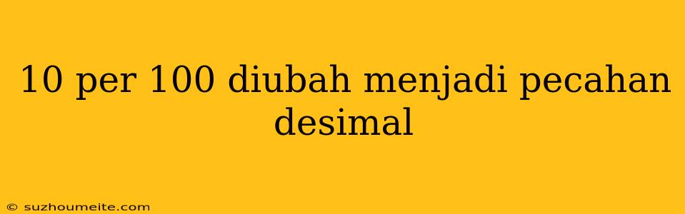 10 Per 100 Diubah Menjadi Pecahan Desimal