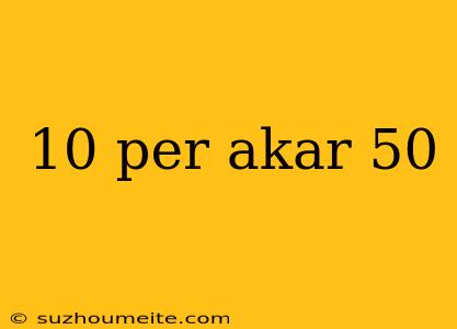 10 Per Akar 50