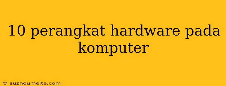 10 Perangkat Hardware Pada Komputer