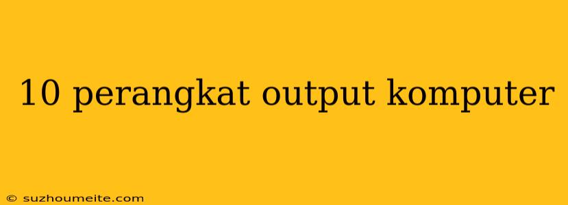 10 Perangkat Output Komputer