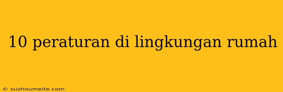 10 Peraturan Di Lingkungan Rumah