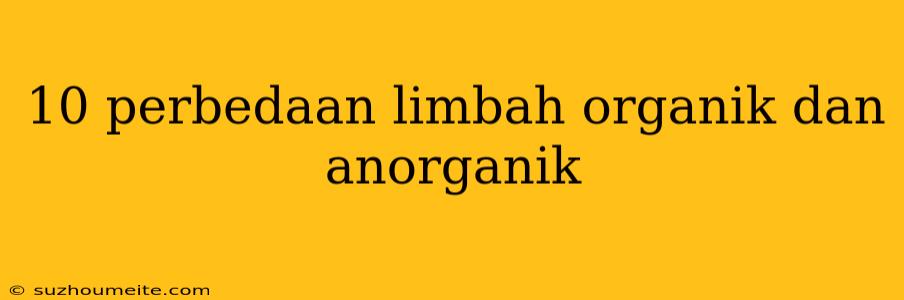 10 Perbedaan Limbah Organik Dan Anorganik