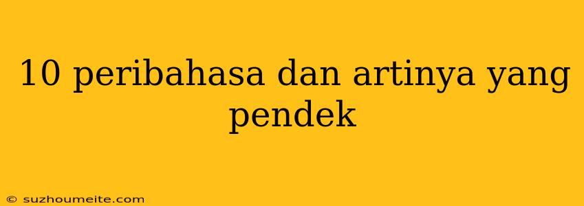 10 Peribahasa Dan Artinya Yang Pendek